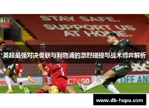 英超最强对决曼联与利物浦的激烈碰撞与战术博弈解析