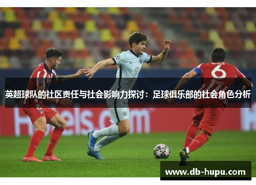 英超球队的社区责任与社会影响力探讨：足球俱乐部的社会角色分析