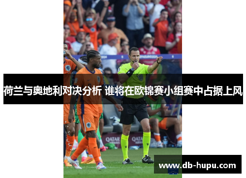 荷兰与奥地利对决分析 谁将在欧锦赛小组赛中占据上风 荷兰与奥地利对决分析 谁将在欧锦赛小组赛中占据上风