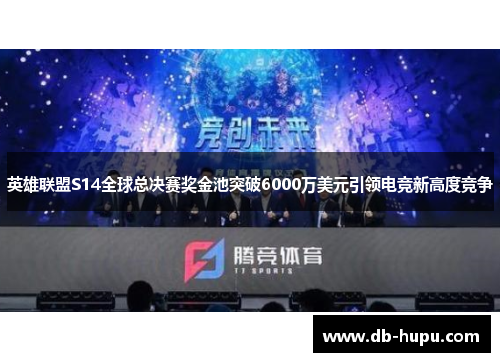 英雄联盟S14全球总决赛奖金池突破6000万美元引领电竞新高度竞争