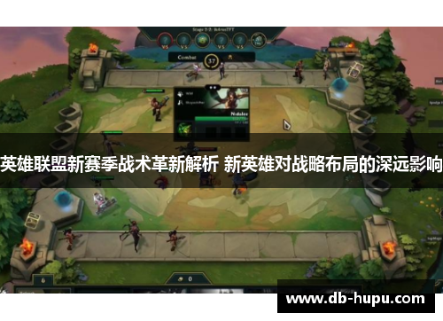 英雄联盟新赛季战术革新解析 新英雄对战略布局的深远影响