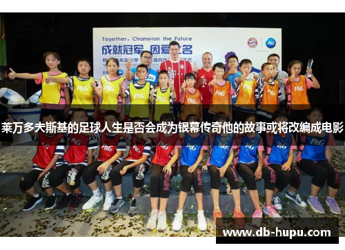莱万多夫斯基的足球人生是否会成为银幕传奇他的故事或将改编成电影 莱万多夫斯基的足球人生是否会成为银幕传奇他的故事或将改编成电影
