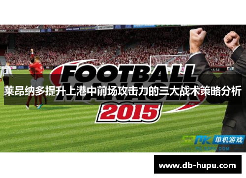莱昂纳多提升上港中前场攻击力的三大战术策略分析 莱昂纳多提升上港中前场攻击力的三大战术策略分析