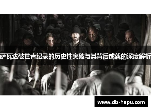 萨瓦达破世青纪录的历史性突破与其背后成就的深度解析