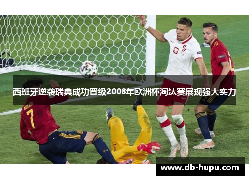 西班牙逆袭瑞典成功晋级2008年欧洲杯淘汰赛展现强大实力