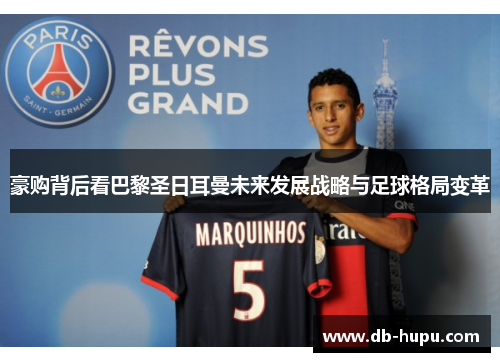 豪购背后看巴黎圣日耳曼未来发展战略与足球格局变革