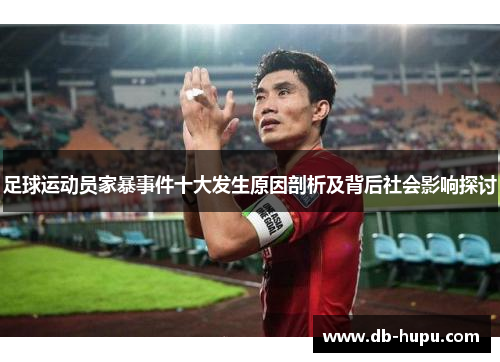 足球运动员家暴事件十大发生原因剖析及背后社会影响探讨