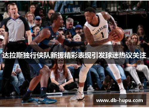 达拉斯独行侠队新援精彩表现引发球迷热议关注 达拉斯独行侠队新援精彩表现引发球迷热议关注