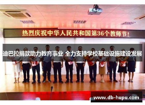 迪巴拉捐款助力教育事业 全力支持学校基础设施建设发展