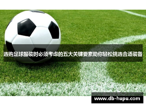 选购足球服装时必须考虑的五大关键要素助你轻松挑选合适装备