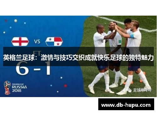 英格兰足球:激情与技巧交织成就快乐足球的独特魅力 英格兰足球:激情与技巧交织成就快乐足球的独特魅力