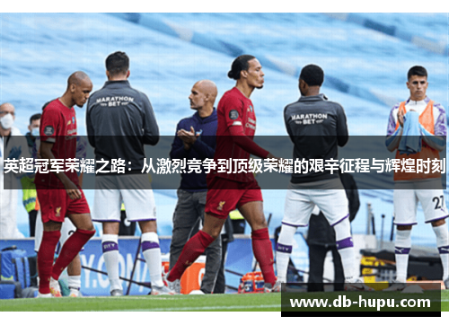 英超冠军荣耀之路:从激烈竞争到顶级荣耀的艰辛征程与辉煌时刻 英超冠军荣耀之路:从激烈竞争到顶级荣耀的艰辛征程与辉煌时刻