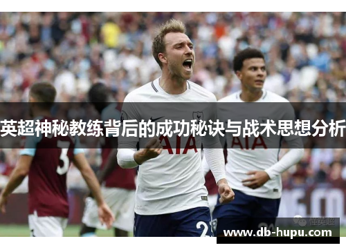 英超神秘教练背后的成功秘诀与战术思想分析