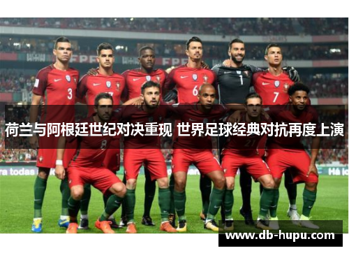 荷兰与阿根廷世纪对决重现 世界足球经典对抗再度上演 荷兰与阿根廷世纪对决重现 世界足球经典对抗再度上演