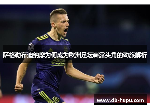 萨格勒布迪纳摩为何成为欧洲足坛崭露头角的劲旅解析