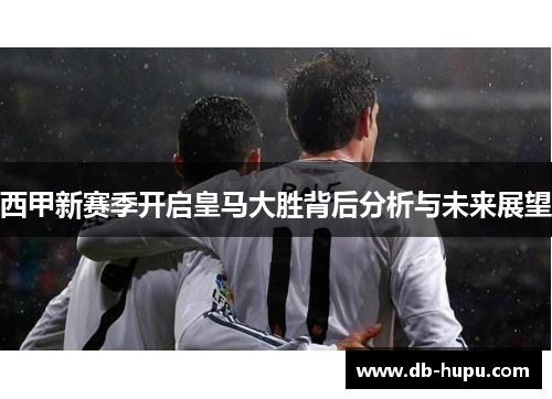 西甲新赛季开启皇马大胜背后分析与未来展望