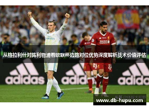 从格拉利什对阵利物浦看欧联杯边路对位优势深度解析战术价值评估