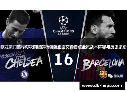 欧冠豪门巅峰对决前瞻解析强强正面交锋看点全览战术阵容与历史恩怨 欧冠豪门巅峰对决前瞻解析强强正面交锋看点全览战术阵容与历史恩怨