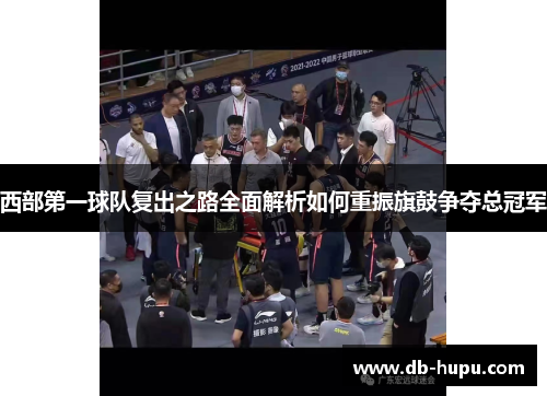 西部第一球队复出之路全面解析如何重振旗鼓争夺总冠军 西部第一球队复出之路全面解析如何重振旗鼓争夺总冠军