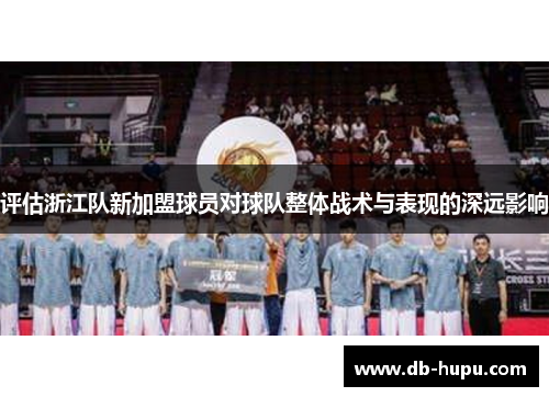 评估浙江队新加盟球员对球队整体战术与表现的深远影响
