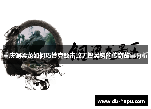 重庆铜梁龙如何巧妙克敌击败无锡吴钩的传奇故事分析