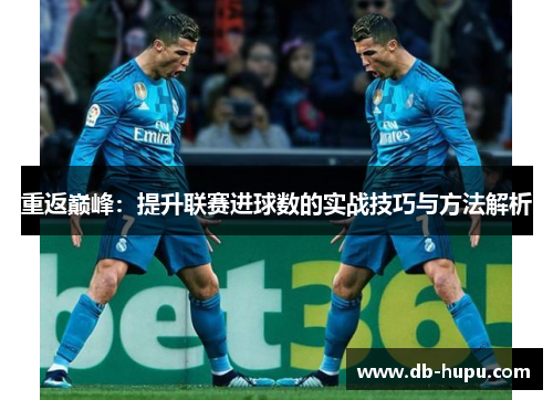 重返巅峰:提升联赛进球数的实战技巧与方法解析 重返巅峰:提升联赛进球数的实战技巧与方法解析