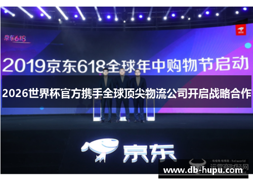 2026世界杯官方携手全球顶尖物流公司开启战略合作