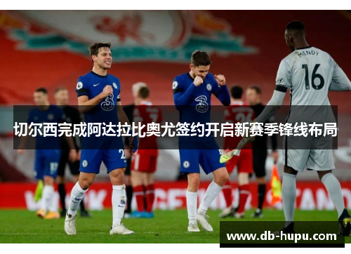 切尔西完成阿达拉比奥尤签约开启新赛季锋线布局