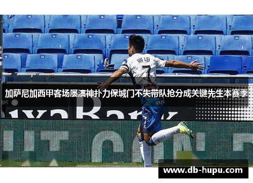加萨尼加西甲客场屡演神扑力保城门不失带队抢分成关键先生本赛季 加萨尼加西甲客场屡演神扑力保城门不失带队抢分成关键先生本赛季