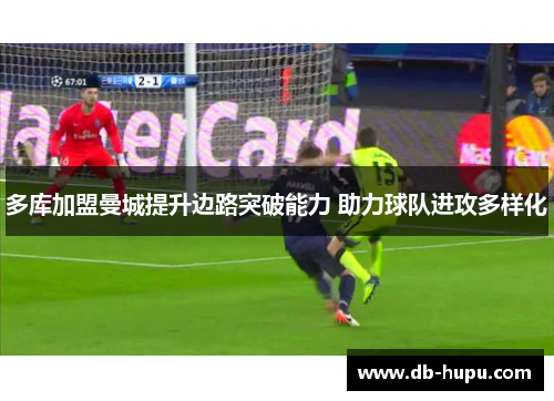 多库加盟曼城提升边路突破能力 助力球队进攻多样化
