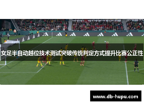 女足半自动越位技术测试突破传统判定方式提升比赛公正性