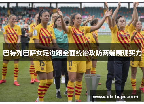 巴特列巴萨女足边路全面统治攻防两端展现实力