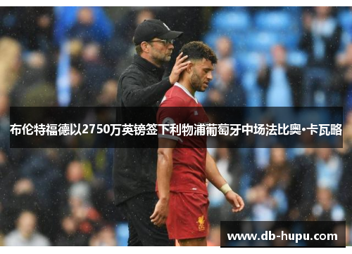 布伦特福德以2750万英镑签下利物浦葡萄牙中场法比奥·卡瓦略
