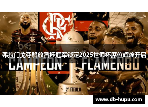 弗拉门戈夺解放者杯冠军锁定2025世俱杯席位辉煌开启
