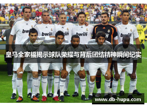 皇马全家福揭示球队荣耀与背后团结精神瞬间纪实 皇马全家福揭示球队荣耀与背后团结精神瞬间纪实