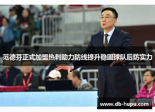 范德芬正式加盟热刺助力防线提升稳固球队后防实力 范德芬正式加盟热刺助力防线提升稳固球队后防实力