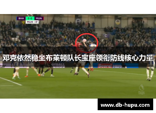 邓克依然稳坐布莱顿队长宝座领衔防线核心力量 邓克依然稳坐布莱顿队长宝座领衔防线核心力量