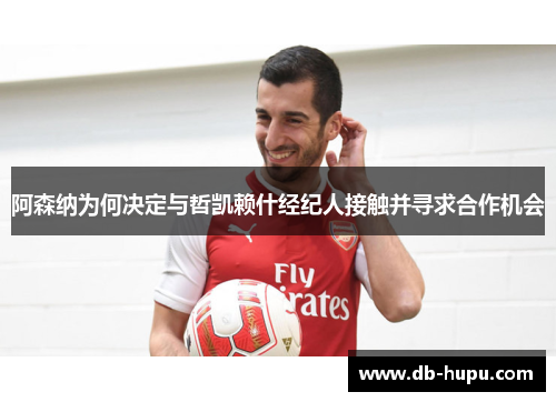 阿森纳为何决定与哲凯赖什经纪人接触并寻求合作机会