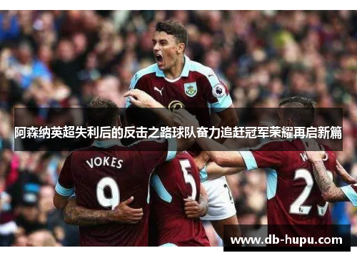 阿森纳英超失利后的反击之路球队奋力追赶冠军荣耀再启新篇