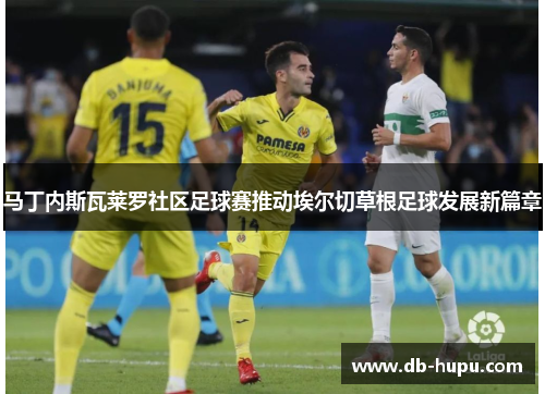 马丁内斯瓦莱罗社区足球赛推动埃尔切草根足球发展新篇章