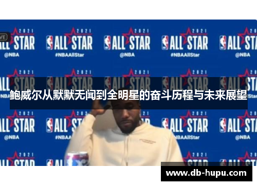 鲍威尔从默默无闻到全明星的奋斗历程与未来展望