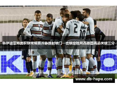 鲁伊迪亚斯美职联常规赛冷静推射破门一击锁定胜局西雅图再添关键三分