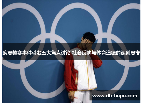 魏震禁赛事件引发五大焦点讨论 社会反响与体育道德的深刻思考