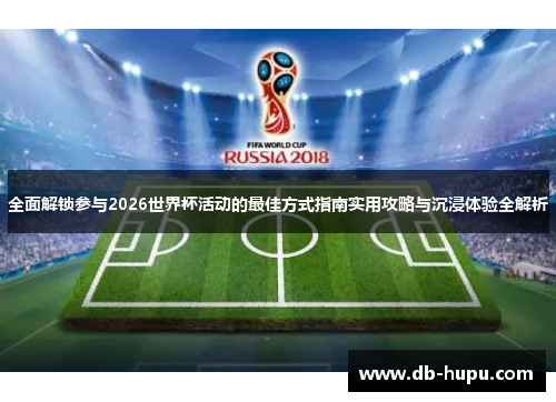 全面解锁参与2026世界杯活动的最佳方式指南实用攻略与沉浸体验全解析