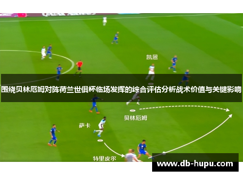 围绕贝林厄姆对阵荷兰世俱杯临场发挥的综合评估分析战术价值与关键影响