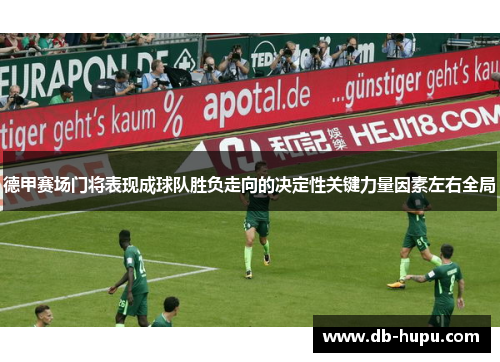 德甲赛场门将表现成球队胜负走向的决定性关键力量因素左右全局