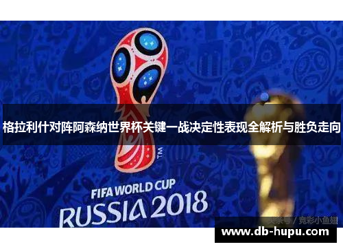 格拉利什对阵阿森纳世界杯关键一战决定性表现全解析与胜负走向