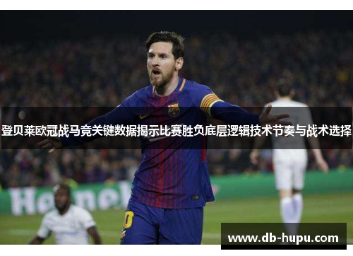 登贝莱欧冠战马竞关键数据揭示比赛胜负底层逻辑技术节奏与战术选择 登贝莱欧冠战马竞关键数据揭示比赛胜负底层逻辑技术节奏与战术选择