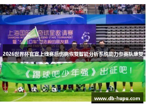 2026世界杯官宣上线赛后伤病恢复智能分析系统助力参赛队康复