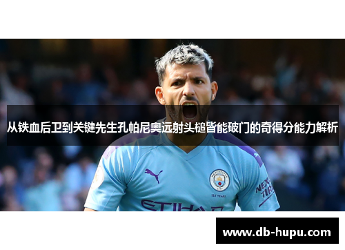 从铁血后卫到关键先生孔帕尼奥远射头槌皆能破门的奇得分能力解析 从铁血后卫到关键先生孔帕尼奥远射头槌皆能破门的奇得分能力解析